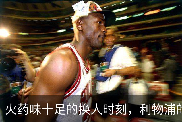 火药味十足的换人时刻，利物浦的疯狂新招数